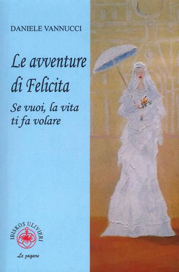 Le avventure di Felicita. Se vuoi, la vita ti fa volare - Daniele Vannucci - Libro Ibiskos Ulivieri 2023 | Libraccio.it
