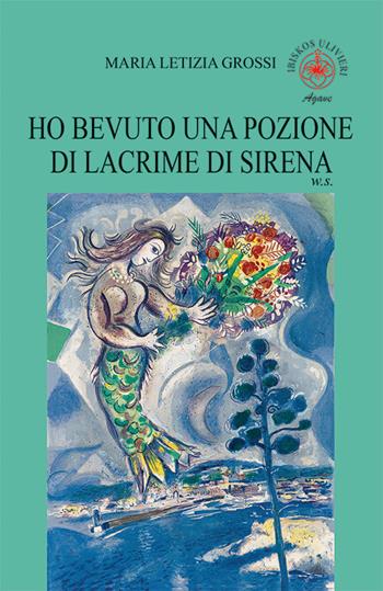 Ho bevuto una pozione di lacrime di sirena. W. S. - Maria Letizia Grossi - Libro Ibiskos Ulivieri 2024, Agave | Libraccio.it