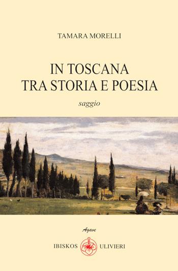 In Toscana tra storia e poesia - Tamara Morelli - Libro Ibiskos Ulivieri 2025, Agave | Libraccio.it