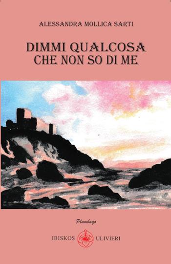 Dimmi qualcosa che non so di me - Alessandra Mollica Sarti - Libro Ibiskos Ulivieri 2025, Plumbago | Libraccio.it