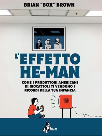 L'effetto He-Man. Come i produttori americani di giocattoli ti vendono i ricordi della tua infanzia - Box Brown - Libro Bao Publishing 2024 | Libraccio.it