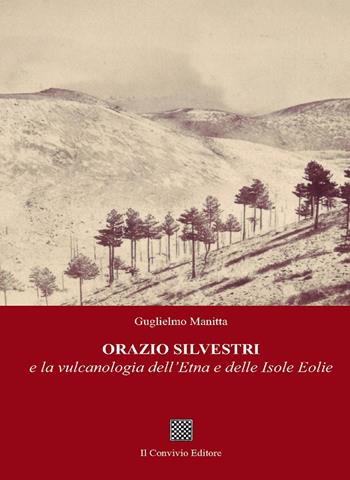Orazio Silvestri e la vulcanologia dell'Etna e delle Isole Eolie - Guglielmo Manitta - Libro Il Convivio 2017 | Libraccio.it