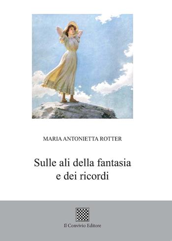 Sulle ali della fantasia e dei ricordi - Maria Antonietta Rotter - Libro Il Convivio 2017 | Libraccio.it