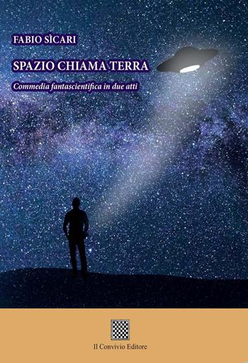 Spazio chiama terra. Commedia fantascientifica in due atti - Fabio Sicari - Libro Il Convivio 2018 | Libraccio.it
