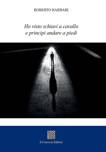 Ho visto schiavi a cavallo e principi andare a piedi - Roberto Barbari - Libro Il Convivio 2018 | Libraccio.it