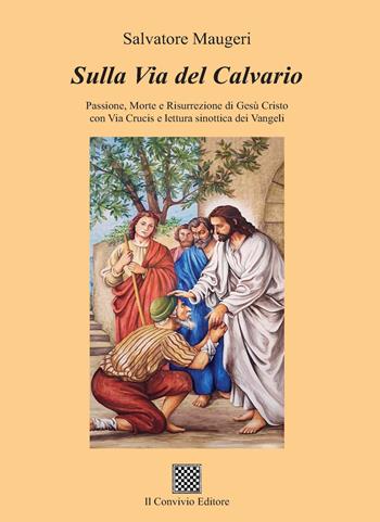 Sulla Via del Calvario. Passione, morte e risurrezione di Gesù Cristo con Via Crucis e lettura sinottica dei Vangeli - Salvatore Maugeri - Libro Il Convivio 2019 | Libraccio.it