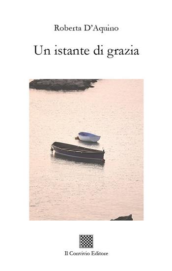 Un istante di grazia - Roberta D'Aquino - Libro Il Convivio 2019 | Libraccio.it