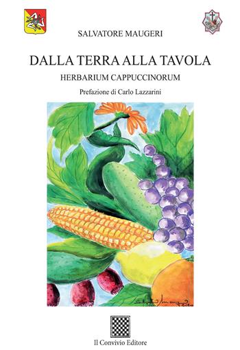 Dalla terra alla tavola. Herbarium Cappuccinorum - Salvatore Maugeri - Libro Il Convivio 2020 | Libraccio.it