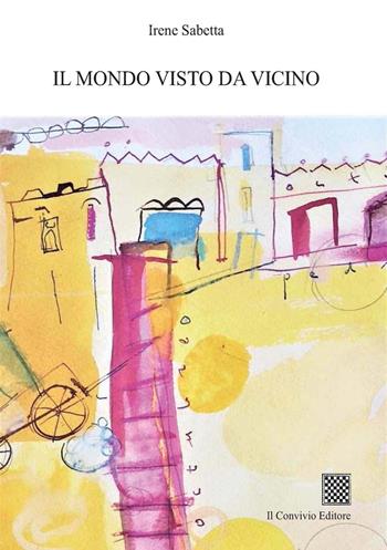 Il mondo visto da vicino - Irene Sabetta - Libro Il Convivio 2020 | Libraccio.it