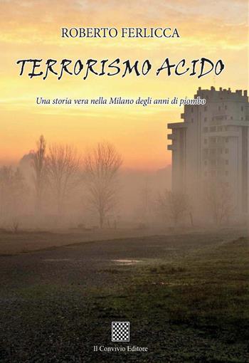 Terrorismo acido. Una storia vera nella Milano degli anni di piombo - Roberto Ferlicca - Libro Il Convivio 2021 | Libraccio.it