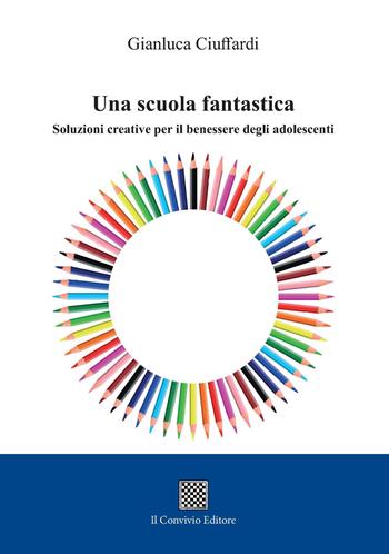 Una scuola fantastica. Soluzioni creative per il benessere degli adolescenti - Gianluca Ciuffardi - Libro Il Convivio 2021 | Libraccio.it
