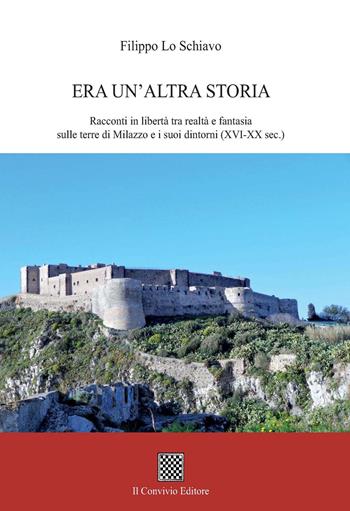 Era un'altra storia. Racconti in libertà tra realtà e fantasia sulle terre di Milazzo e i suoi dintorni (XVI-XX sec.) - Filippo Lo Schiavo - Libro Il Convivio 2022 | Libraccio.it