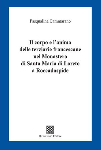 Il corpo e l'anima delle terziarie francescane nel Monastero di Santa Maria di Loreto a Roccadaspide - Pasqualina Cammarano - Libro Il Convivio 2022 | Libraccio.it