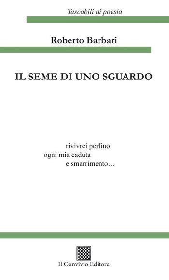 Il seme di uno sguardo - Roberto Barbari - Libro Il Convivio 2023, I tascabili di poesia | Libraccio.it