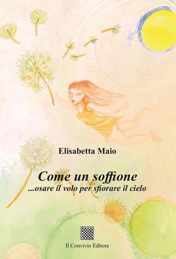 Come un soffione... osare il volo per sfiorare il cielo - Elisabetta Maio - Libro Il Convivio 2023 | Libraccio.it