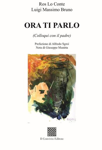 Ora ti parlo (Colloqui con il padre) - Ros Lo Conte, Luigi Massimo Bruno - Libro Il Convivio 2023 | Libraccio.it