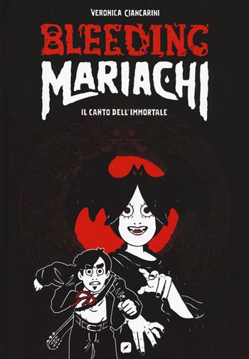 Bleeding Mariachi. Il canto dell'immortale - Veronica Ciancarini - Libro Edizioni BD 2018, BD Comics | Libraccio.it