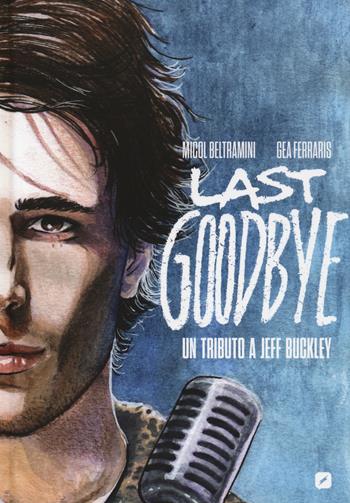 Last goodbye. Un tributo a Jeff Buckley - Micol Beltramini, Gea Ferraris - Libro Edizioni BD 2019, Rock | Libraccio.it