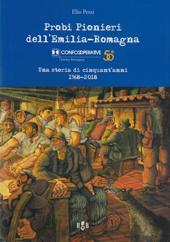Probi pionieri dell'Emilia-Romagna. Confcooperative. Una storia di cinquant'anni 1968-2018 - Elio Pezzi - Libro Homeless Book 2018 | Libraccio.it