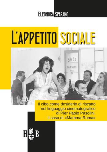 L'appetito sociale. Il cibo come desiderio di riscatto nel linguaggio cinematografico di Pier Paolo Pasolini. Il caso di «Mamma Roma» - Eleonora Sparano - Libro Homeless Book 2018, Best practices in social sciences | Libraccio.it