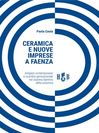 Ceramica e nuove imprese a Faenza. Artigiani contemporanei e ricambio generazionale nel sistema faentino della ceramica - Paola Casta - Libro Homeless Book 2018, Smart land | Libraccio.it