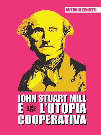 John Stuart Mill e l'utopia cooperativa - Antonio Zanotti - Libro Homeless Book 2020, Prassi cooperative | Libraccio.it