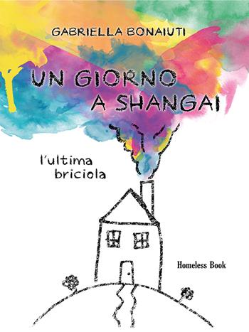 Un giorno a Shangai. L'ultima briciola - Gabriella Bonaiuti - Libro Homeless Book 2020 | Libraccio.it