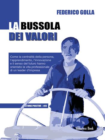 La bussola dei valori. Come la centralità della persona, l'apprendimento, l'innovazione e il senso del futuro hanno orientato la vita professionale di un leader d'impresa - Federico Golla - Libro Homeless Book 2021, Storie positive | Libraccio.it