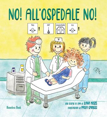 No! All’ospedale no! In CAA (Comunicazione Aumentativa Alternativa). Ediz. a colori - Ilana Moses - Libro Homeless Book 2022 | Libraccio.it