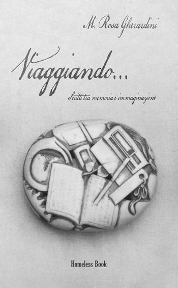 Viaggiando... scritti tra memoria e immaginazione - Maria Rosa Gherardini - Libro Homeless Book 2022 | Libraccio.it