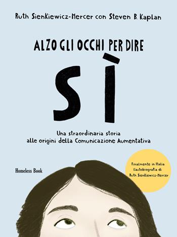 Alzo gli occhi per dire sì. Una straordinaria storia alle origini della Comunicazione Aumentativa - Ruth Sienkiewicz-Mercer, Steven B. Kaplan - Libro Homeless Book 2022, I linguaggi della Comunicazione | Libraccio.it