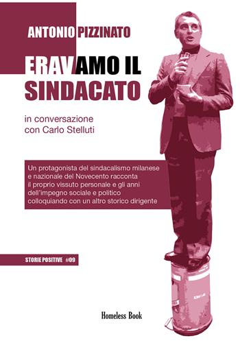 Eravamo il sindacato. Un protagonista del sindacalismo milanese e nazionale del Novecento racconta il proprio vissuto personale e gli anni dell’impegno sociale e politico colloquiando con un altro storico dirigente - Antonio Pizzinato - Libro Homeless Book 2022, Storie positive | Libraccio.it