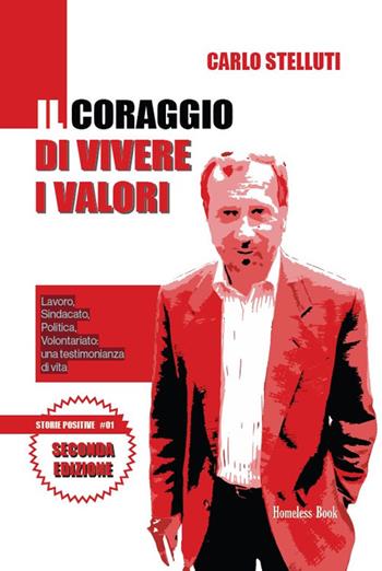 Il coraggio di vivere i valori. Lavoro, sindacato, politica, volontariato: una testimonianza di vita. Ediz. ampliata - Carlo Stelluti - Libro Homeless Book 2023, Storie positive | Libraccio.it