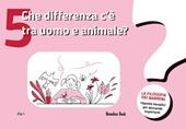 Che differenza c'è tra uomo e animale? La filosofia dei bambini. Risposte semplici per domande importanti. Vol. 5