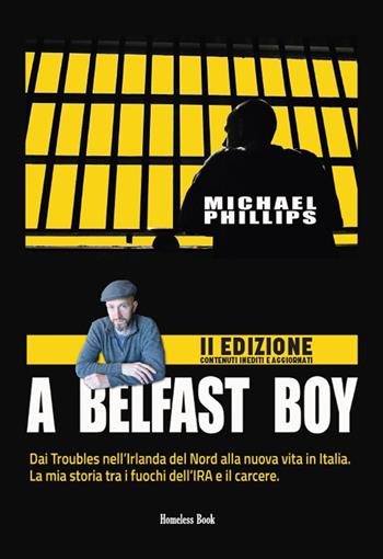 A Belfast boy. Dai Troubles nell'Irlanda del Nord alla nuova vita in Italia. La mia storia tra i fuochi dell'IRA e il carcere. Ediz. ampliata - Michael Phillips - Libro Homeless Book 2024 | Libraccio.it