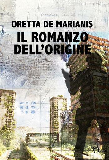 Il romanzo dell'origine - Oretta De Marianis - Libro Homo Scrivens 2017, Dieci | Libraccio.it