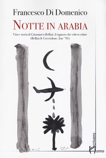 Notte in Arabia. Vita e storia di Gianmarco Bellini, il ragazzo che voleva volare (Bellini & Cocciolone, Iraq '91) - Francesco Di Domenico - Libro Homo Scrivens 2017, Dieci | Libraccio.it