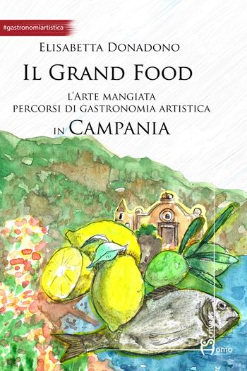 Il grand food. L'arte mangiata. Percorsi di gastronomia artistica in Campania - Elisabetta Donadono - Libro Homo Scrivens 2017, Arti | Libraccio.it