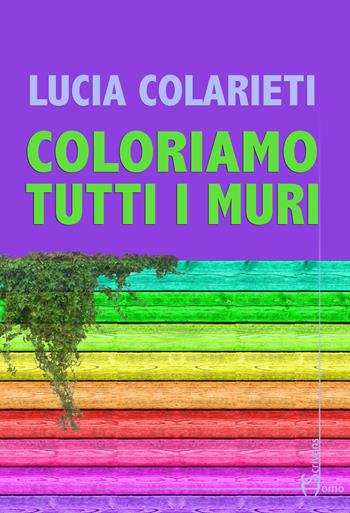 Coloriamo tutti i muri - Lucia Colarieti - Libro Homo Scrivens 2018, Direzioni immaginarie | Libraccio.it