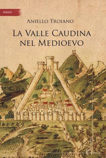 La valle Caudina nel Medioevo - Aniello Troiano - Libro Homo Scrivens 2020, Arti | Libraccio.it