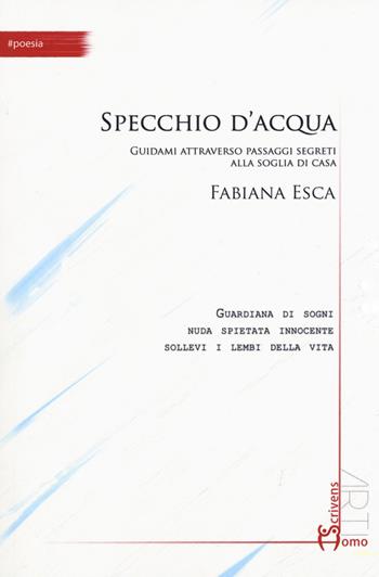 Specchio d'acqua. Guidami attraverso passaggi segreti alla soglia di casa - Fabiana Esca - Libro Homo Scrivens 2018, Arti | Libraccio.it
