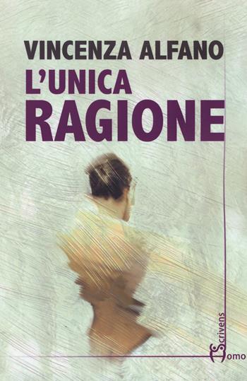 L' unica ragione - Vincenza Alfano - Libro Homo Scrivens 2019, Direzioni immaginarie | Libraccio.it