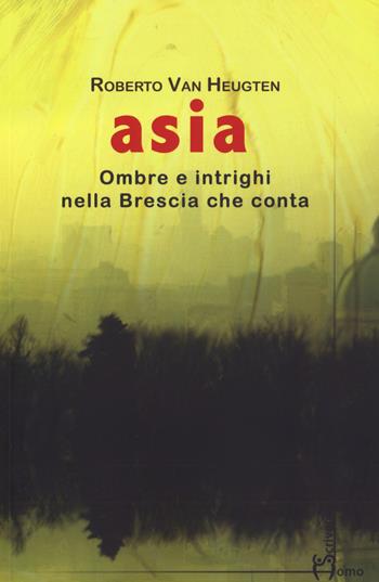 Asia. Ombre e intrighi nella Brescia che conta - Roberto Van Heugten - Libro Homo Scrivens 2019, Dieci | Libraccio.it