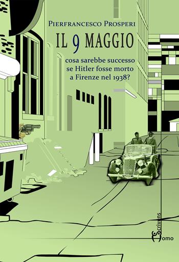 Il 9 maggio. Cosa sarebbe successo se Hitler fosse morto a Firenze nel 1938? - Pierfrancesco Prosperi - Libro Homo Scrivens 2019, Dieci | Libraccio.it