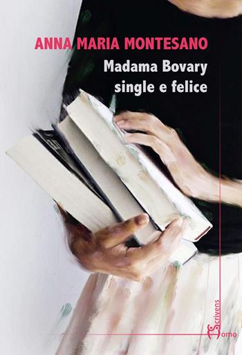 Madama Bovary single e felice - Anna Maria Montesano - Libro Homo Scrivens 2020, Dieci | Libraccio.it