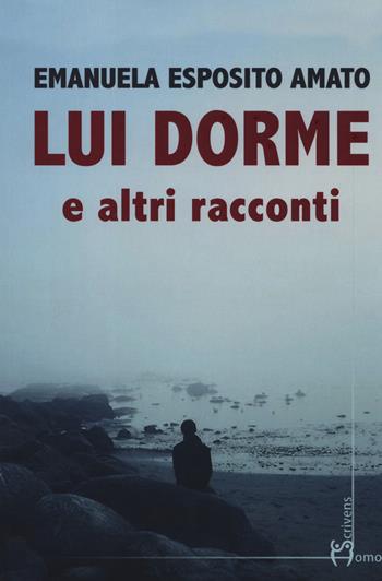 Lui dorme e altri racconti - Emanuela Esposito Amato - Libro Homo Scrivens 2020, Direzioni immaginarie | Libraccio.it