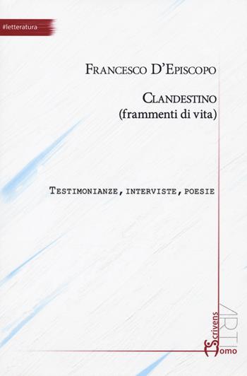 Clandestino (frammenti di vita). Testimonianze, interviste, poesie - Francesco D'Episcopo - Libro Homo Scrivens 2020, Arti | Libraccio.it