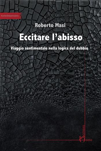 Eccitare l'abisso. Viaggio sentimentale nella logica del dubbio - Roberto Masi - Libro Homo Scrivens 2020, Arti | Libraccio.it