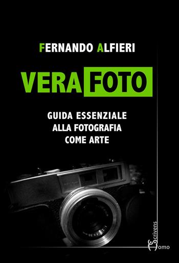 Vera Foto. Guida essenziale alla fotografia come arte - Fernando Alfieri - Libro Homo Scrivens 2022, Arti | Libraccio.it