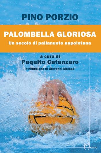 Palombella gloriosa. Un secolo di pallanuoto napoletana - Pino Porzio - Libro Homo Scrivens 2022 | Libraccio.it